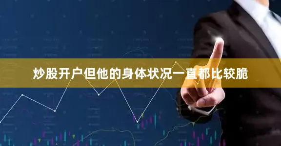 炒股开户但他的身体状况一直都比较脆