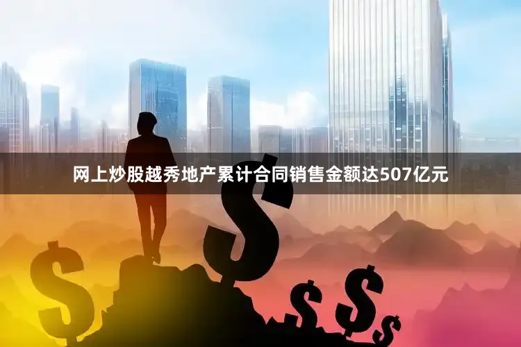 网上炒股越秀地产累计合同销售金额达507亿元