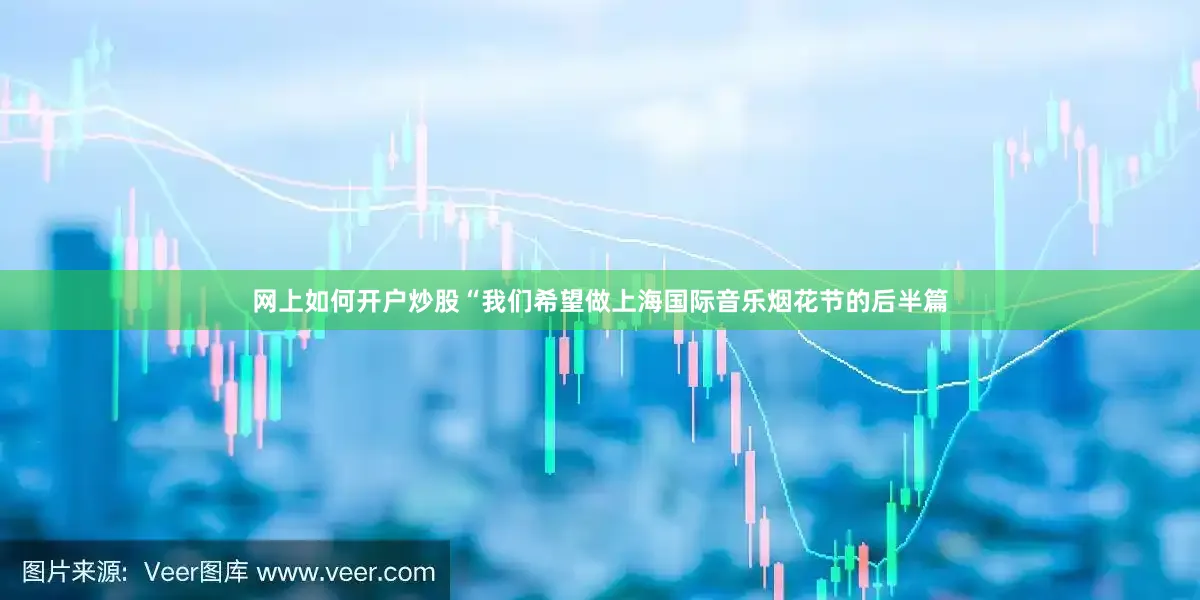 网上如何开户炒股“我们希望做上海国际音乐烟花节的后半篇