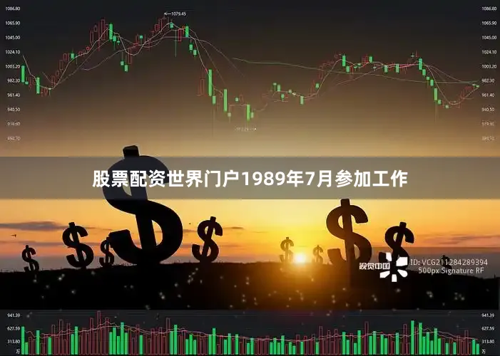 股票配资世界门户1989年7月参加工作