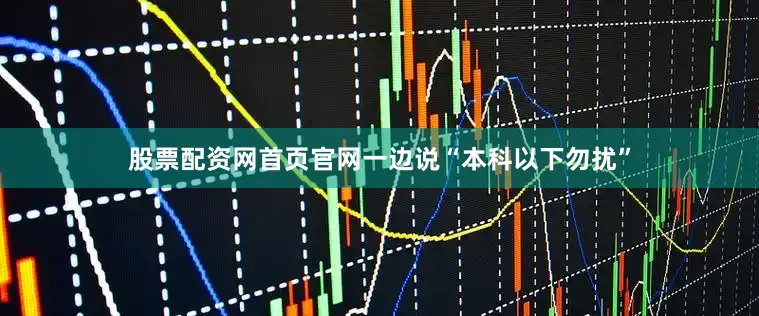 股票配资网首页官网一边说“本科以下勿扰”