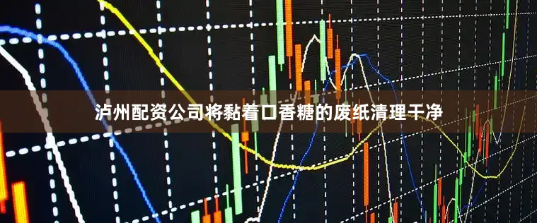 泸州配资公司将黏着口香糖的废纸清理干净