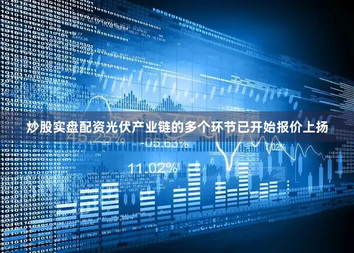 炒股实盘配资光伏产业链的多个环节已开始报价上扬