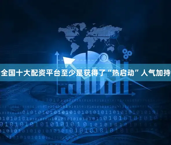 全国十大配资平台至少是获得了“热启动”人气加持