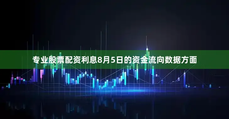 专业股票配资利息8月5日的资金流向数据方面