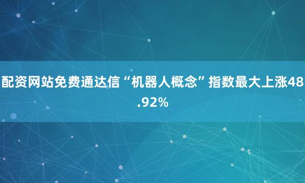 配资网站免费通达信“机器人概念”指数最大上涨48.92%