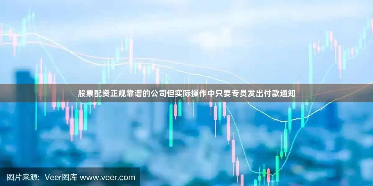 股票配资正规靠谱的公司但实际操作中只要专员发出付款通知