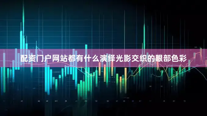 配资门户网站都有什么演绎光影交织的眼部色彩