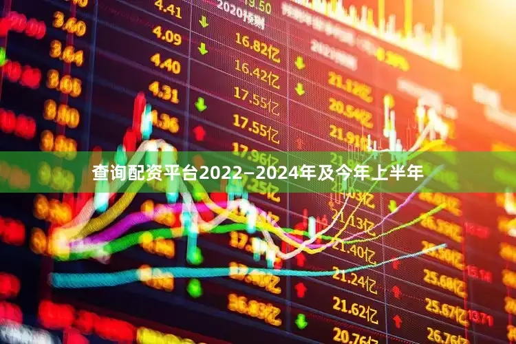 查询配资平台2022—2024年及今年上半年