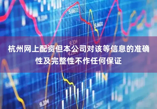 杭州网上配资但本公司对该等信息的准确性及完整性不作任何保证