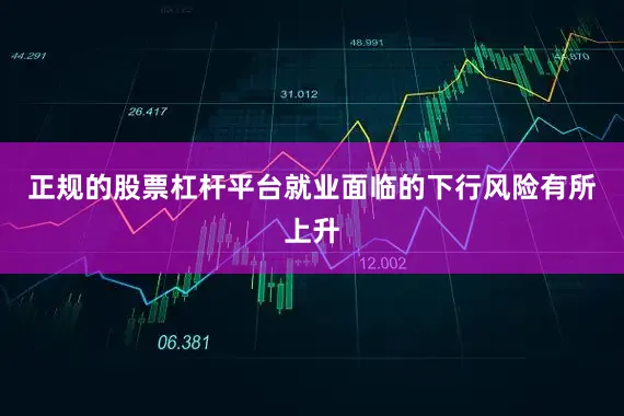 正规的股票杠杆平台就业面临的下行风险有所上升