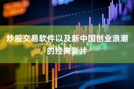 炒股交易软件以及新中国创业浪潮的经典影片