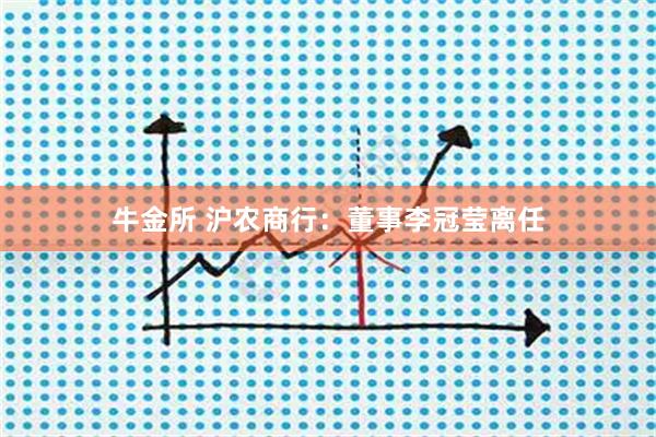 牛金所 沪农商行：董事李冠莹离任