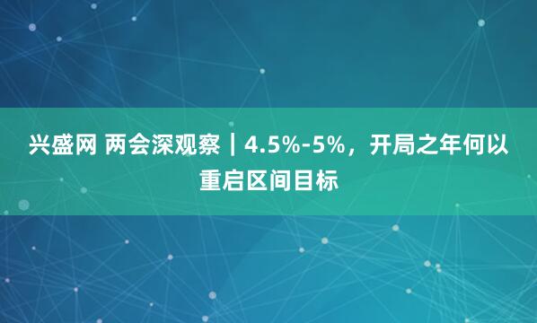 兴盛网 两会深观察｜4.5%-5%，开局之年何以重启区间目标