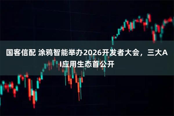 国客信配 涂鸦智能举办2026开发者大会，三大AI应用生态首公开