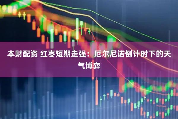 本财配资 红枣短期走强：厄尔尼诺倒计时下的天气博弈