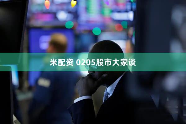 米配资 0205股市大家谈