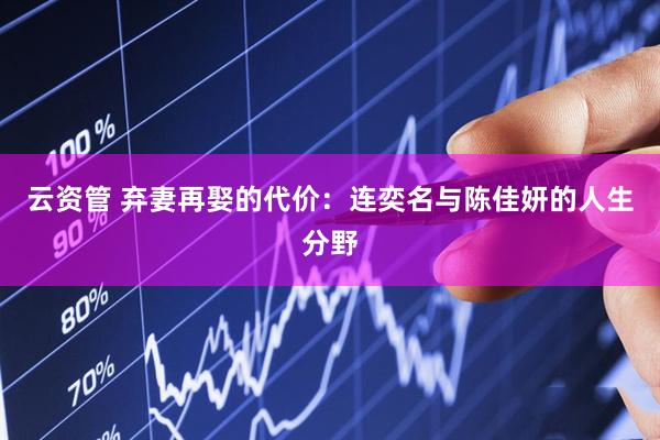 云资管 弃妻再娶的代价：连奕名与陈佳妍的人生分野