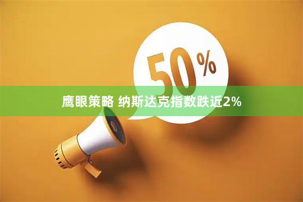 鹰眼策略 纳斯达克指数跌近2%